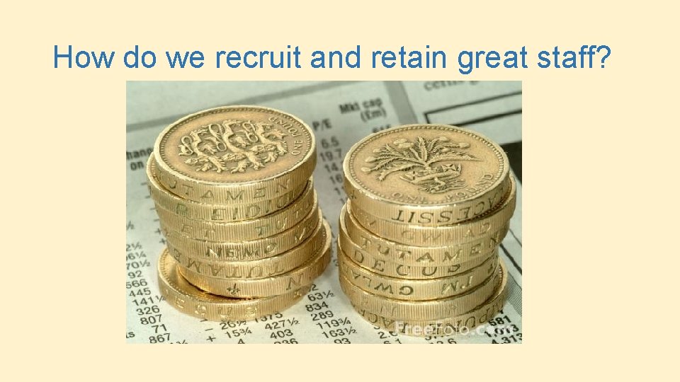 How do we recruit and retain great staff? 