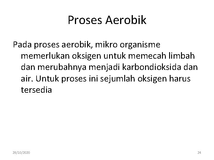 Proses Aerobik Pada proses aerobik, mikro organisme memerlukan oksigen untuk memecah limbah dan merubahnya