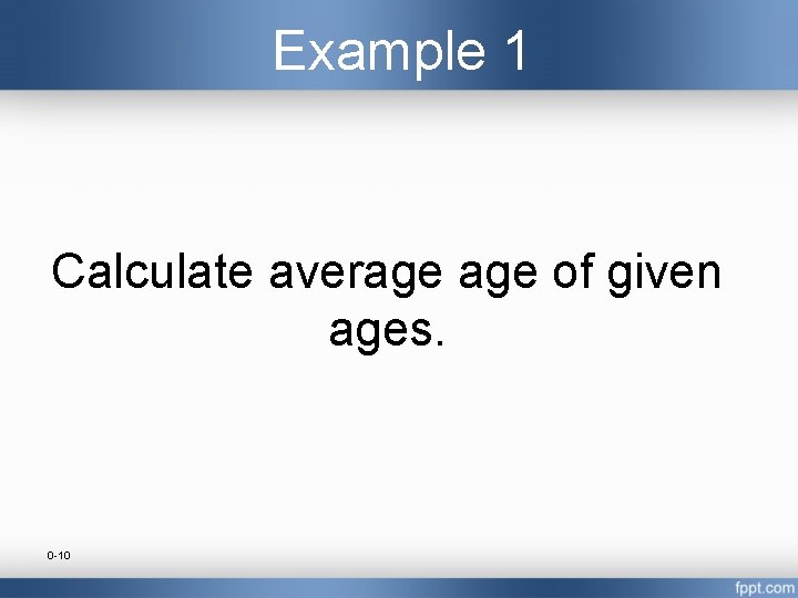 Example 1 Calculate average of given ages. 0 -10 
