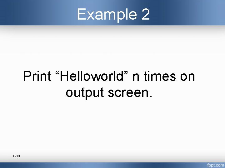 Example 2 Print “Helloworld” n times on output screen. 0 -13 