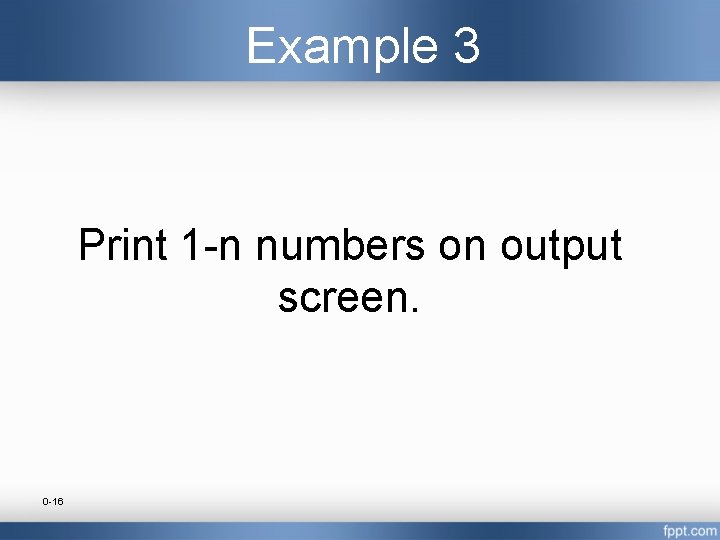 Example 3 Print 1 -n numbers on output screen. 0 -16 