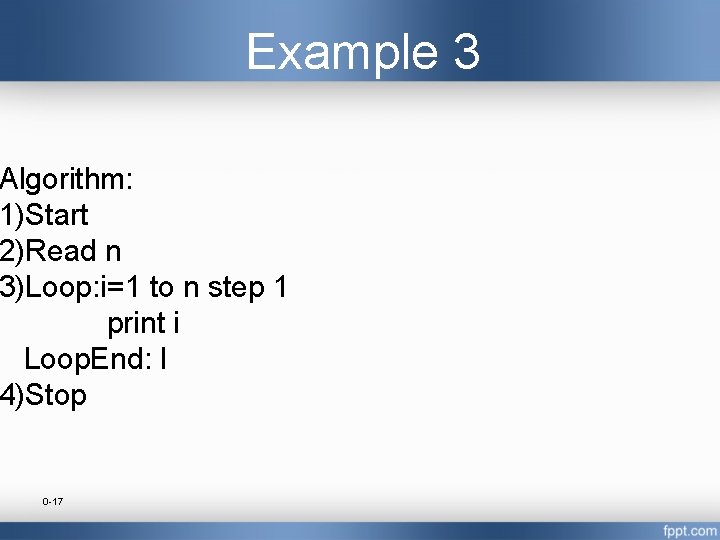 Example 3 Algorithm: 1)Start 2)Read n 3)Loop: i=1 to n step 1 print i