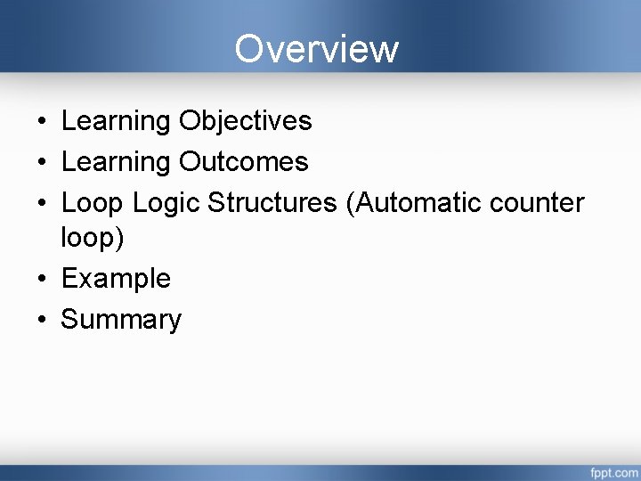 Overview • Learning Objectives • Learning Outcomes • Loop Logic Structures (Automatic counter loop)