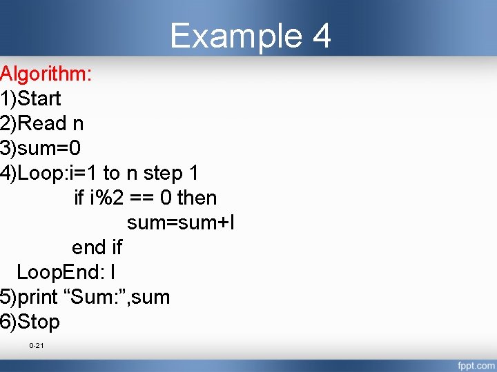 Example 4 Algorithm: 1)Start 2)Read n 3)sum=0 4)Loop: i=1 to n step 1 if