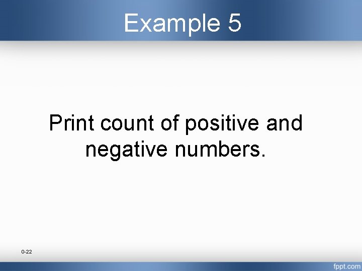 Example 5 Print count of positive and negative numbers. 0 -22 