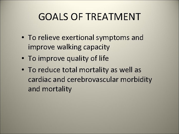 GOALS OF TREATMENT • To relieve exertional symptoms and improve walking capacity • To