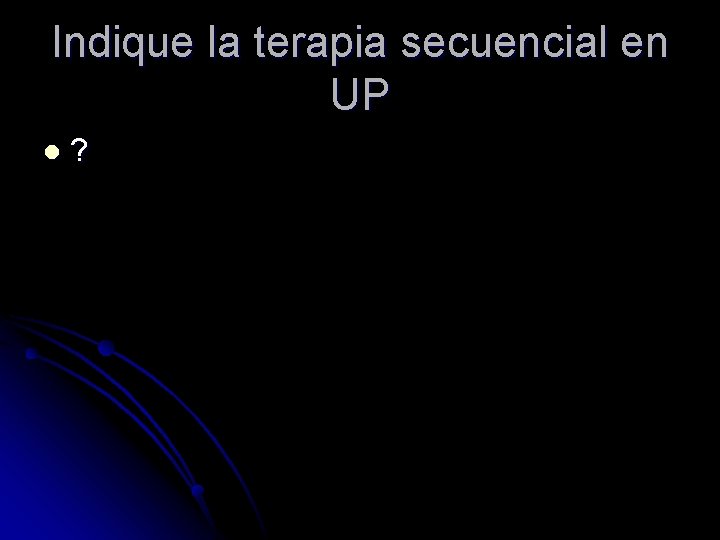 Indique la terapia secuencial en UP l ? 