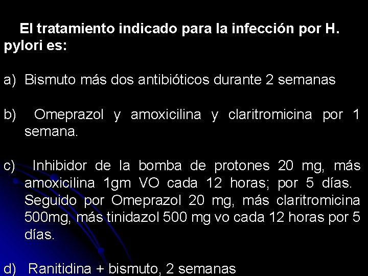 El tratamiento indicado para la infección por H. pylori es: a) Bismuto más dos
