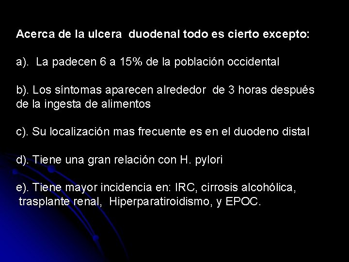 Acerca de la ulcera duodenal todo es cierto excepto: a). La padecen 6 a