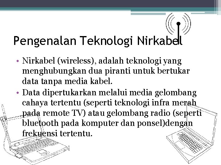 Pengenalan Teknologi Nirkabel • Nirkabel (wireless), adalah teknologi yang menghubungkan dua piranti untuk bertukar