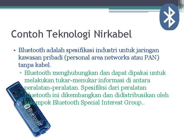 Contoh Teknologi Nirkabel • Bluetooth adalah spesifikasi industri untuk jaringan kawasan pribadi (personal area Contoh Teknologi Nirkabel • Bluetooth adalah spesifikasi industri untuk jaringan kawasan pribadi (personal area