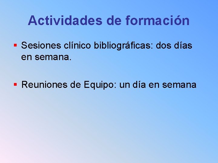 Actividades de formación § Sesiones clínico bibliográficas: dos días en semana. § Reuniones de