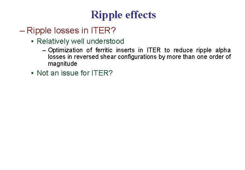 Ripple effects – Ripple losses in ITER? • Relatively well understood – Optimization of