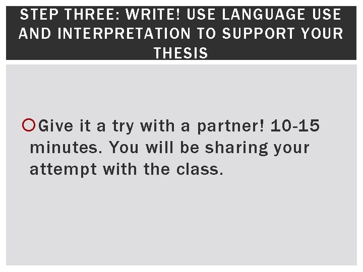 STEP THREE: WRITE! USE LANGUAGE USE AND INTERPRETATION TO SUPPORT YOUR THESIS Give it