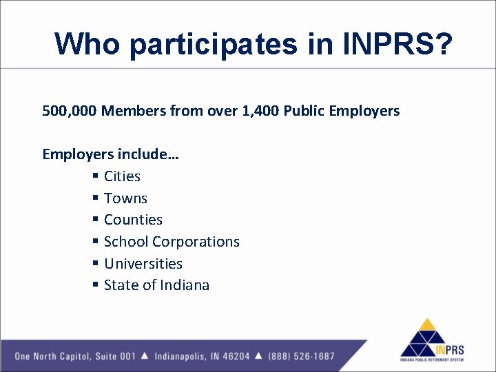 Who participates in INPRS? 500, 000 Members from over 1, 400 Public Employers include…