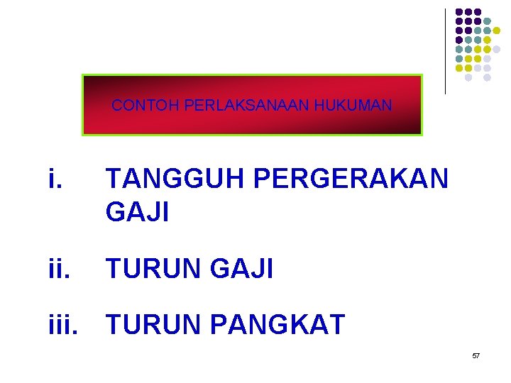 CONTOH PERLAKSANAAN HUKUMAN i. TANGGUH PERGERAKAN GAJI ii. TURUN GAJI iii. TURUN PANGKAT 57