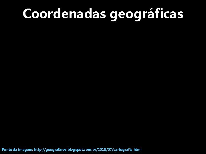 Coordenadas geográficas Fonte da imagem: http: //geografares. blogspot. com. br/2013/07/cartografia. html 