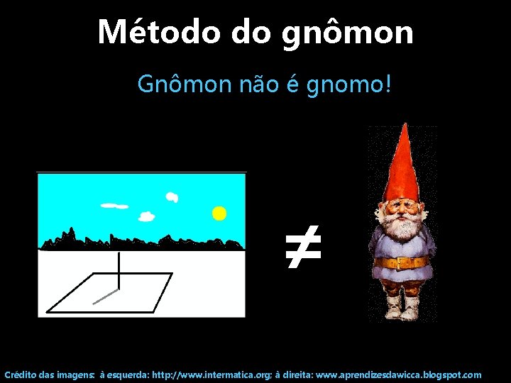 Método do gnômon Gnômon não é gnomo! ≠ Crédito das imagens: à esquerda: http: