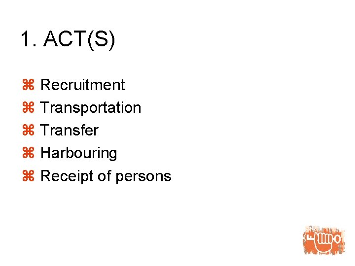 1. ACT(S) z Recruitment z Transportation z Transfer z Harbouring z Receipt of persons