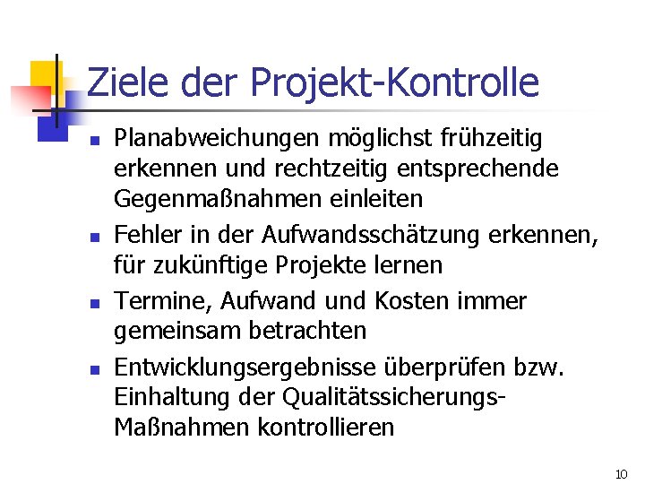 Ziele der Projekt-Kontrolle n n Planabweichungen möglichst frühzeitig erkennen und rechtzeitig entsprechende Gegenmaßnahmen einleiten