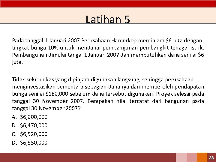 Latihan 5 Pada tanggal 1 Januari 2007 Perusahaan Hamerkop meminjam $6 juta dengan tingkat