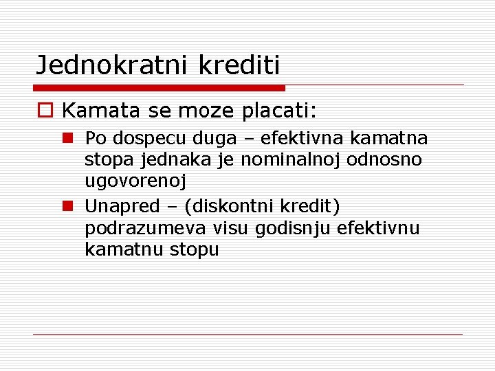 Jednokratni krediti o Kamata se moze placati: n Po dospecu duga – efektivna kamatna