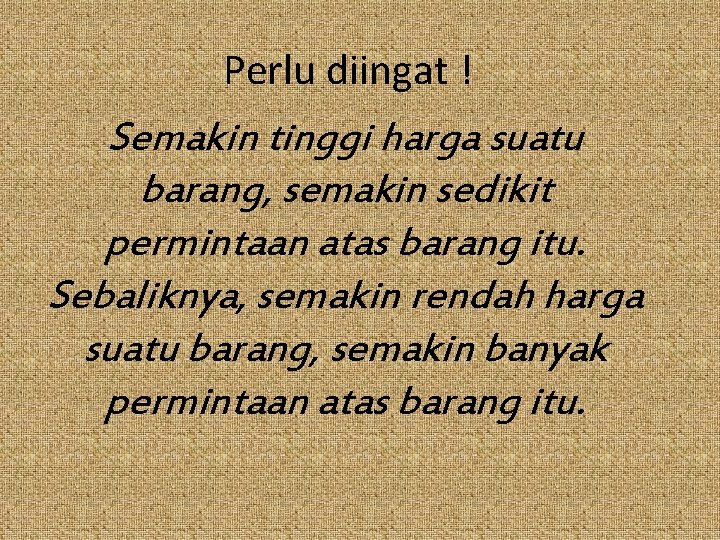 Perlu diingat ! Semakin tinggi harga suatu barang, semakin sedikit permintaan atas barang itu.