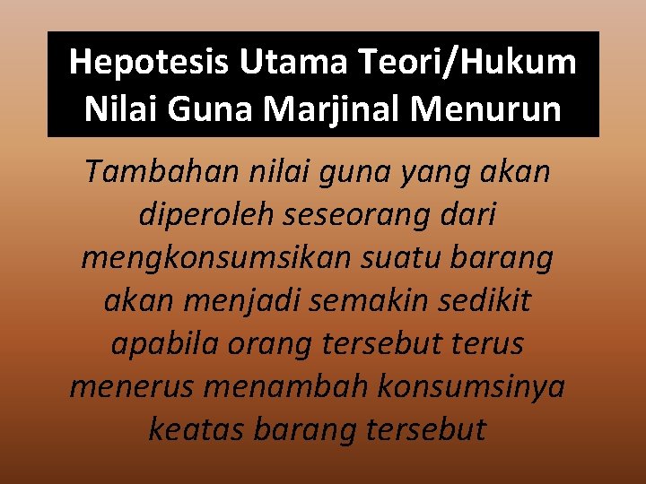 Hepotesis Utama Teori/Hukum Nilai Guna Marjinal Menurun Tambahan nilai guna yang akan diperoleh seseorang
