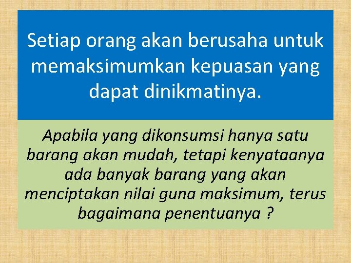 Setiap orang akan berusaha untuk memaksimumkan kepuasan yang dapat dinikmatinya. Apabila yang dikonsumsi hanya