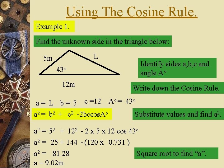 Using The Cosine Rule. Example 1. Find the unknown side in the triangle below: