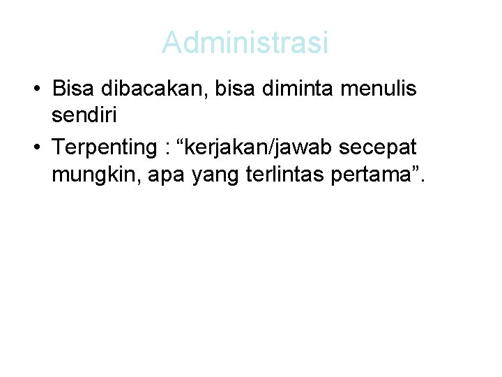Administrasi • Bisa dibacakan, bisa diminta menulis sendiri • Terpenting : “kerjakan/jawab secepat mungkin,