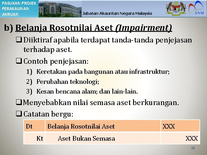 PASUKAN PROJEK PERAKAUNAN AKRUAN b) Belanja Rosotnilai Aset (Impairment) q Diiktiraf apabila terdapat tanda-tanda