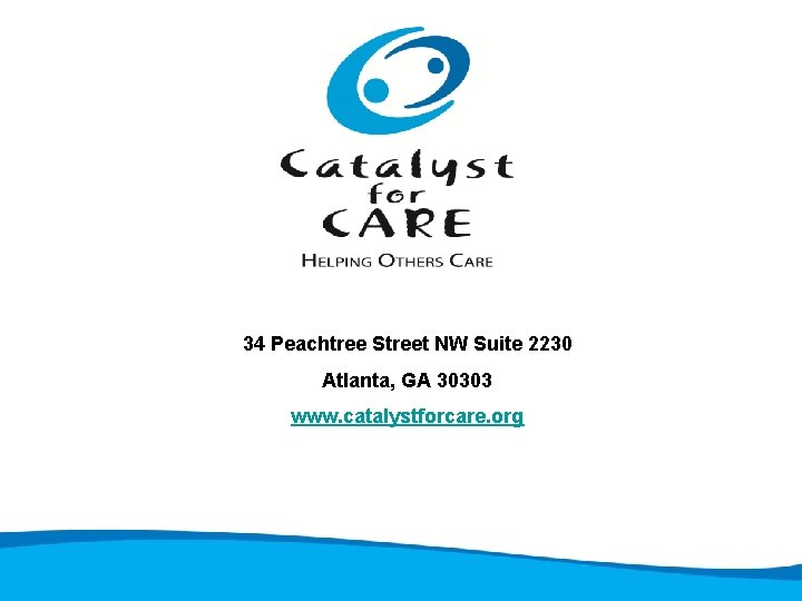 34 Peachtree Street NW Suite 2230 Atlanta, GA 30303 www. catalystforcare. org 