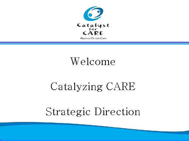 Welcome Catalyzing CARE Strategic Direction 