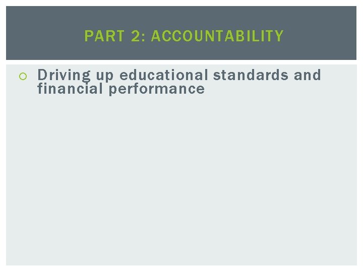 PART 2: ACCOUNTABILITY Driving up educational standards and financial performance 