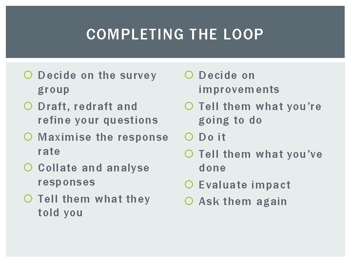 COMPLETING THE LOOP Decide on the survey group Draft, redraft and refine your questions