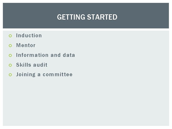 GETTING STARTED Induction Mentor Information and data Skills audit Joining a committee 