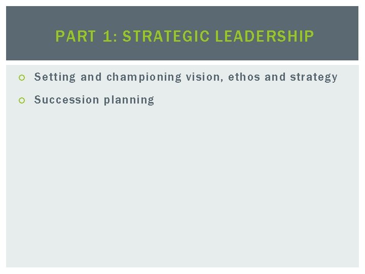 PART 1: STRATEGIC LEADERSHIP Setting and championing vision, ethos and strategy Succession planning 