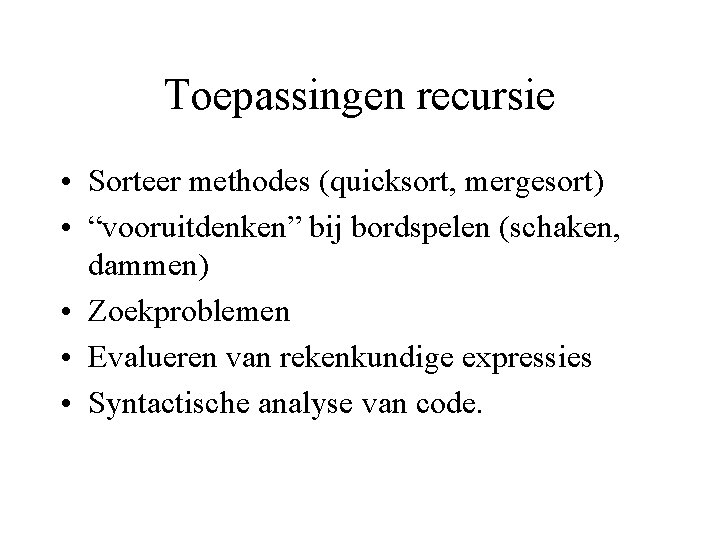 Toepassingen recursie • Sorteer methodes (quicksort, mergesort) • “vooruitdenken” bij bordspelen (schaken, dammen) •