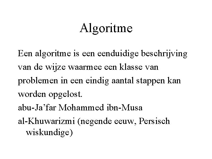 Algoritme Een algoritme is eenduidige beschrijving van de wijze waarmee een klasse van problemen