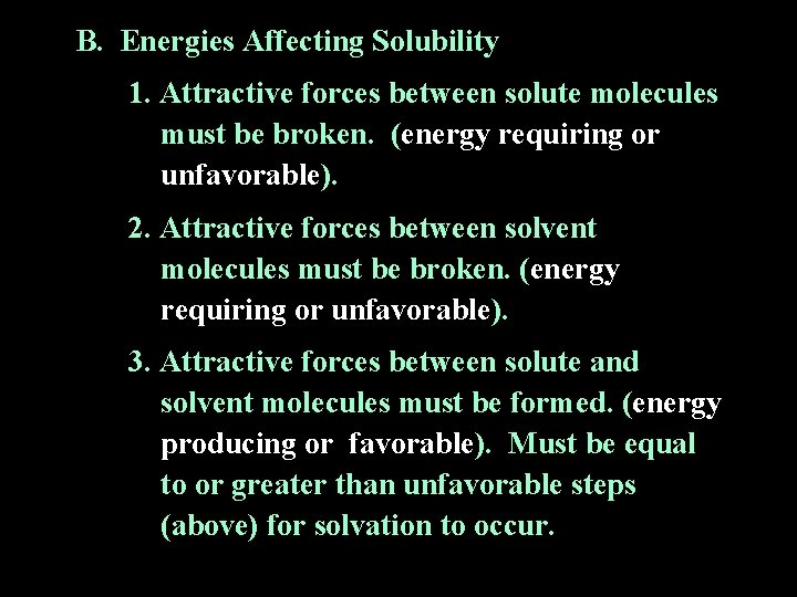 B. Energies Affecting Solubility 1. Attractive forces between solute molecules must be broken. (energy B. Energies Affecting Solubility 1. Attractive forces between solute molecules must be broken. (energy
