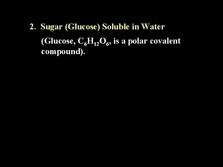 2. Sugar (Glucose) Soluble in Water (Glucose, C 6 H 12 O 6, is