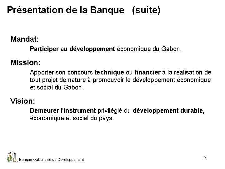 Présentation de la Banque (suite) Mandat: Participer au développement économique du Gabon. Participer développement