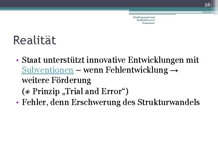 26 Strukturwandel und Reallokation von Ressourcen Realität • Staat unterstützt innovative Entwicklungen mit Subventionen