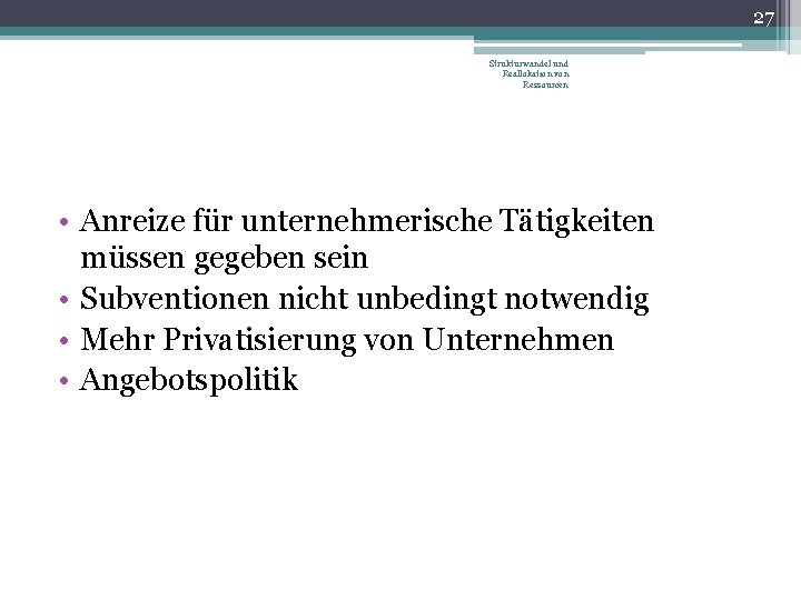 27 Strukturwandel und Reallokation von Ressourcen • Anreize für unternehmerische Tätigkeiten müssen gegeben sein