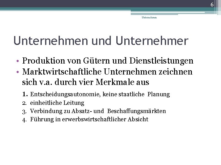 6 Unternehmen und Unternehmer • Produktion von Gütern und Dienstleistungen • Marktwirtschaftliche Unternehmen zeichnen