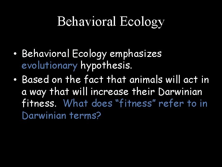 Behavioral Ecology • Behavioral Ecology emphasizes evolutionary hypothesis. • Based on the fact that