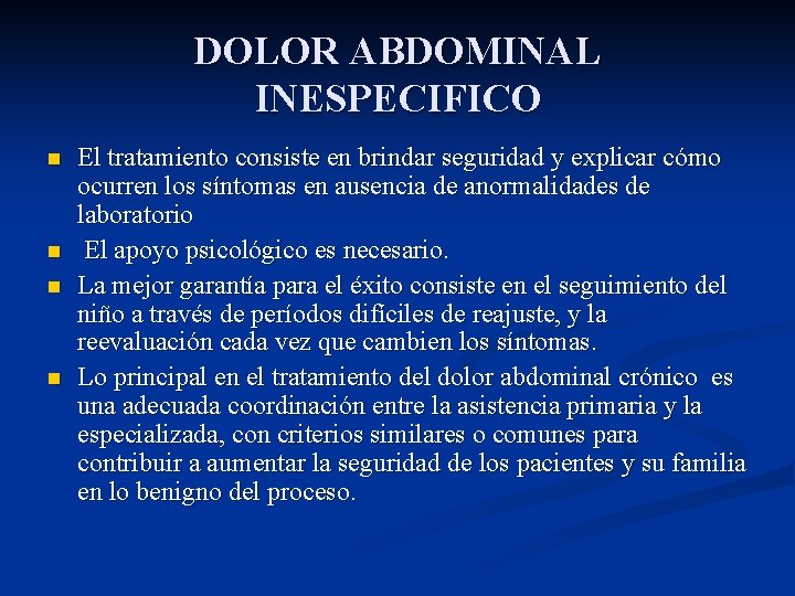 DOLOR ABDOMINAL INESPECIFICO n n El tratamiento consiste en brindar seguridad y explicar cómo