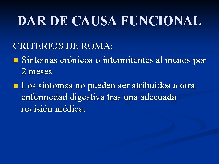 DAR DE CAUSA FUNCIONAL CRITERIOS DE ROMA: n Síntomas crónicos o intermitentes al menos