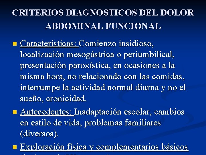 CRITERIOS DIAGNOSTICOS DEL DOLOR ABDOMINAL FUNCIONAL Características: Comienzo insidioso, localización mesogástrica o periumbilical, presentación